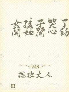 女孩子哭了怎么哄她开心的话