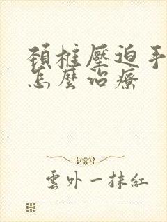 颈椎压迫手麻木怎么治疗封面