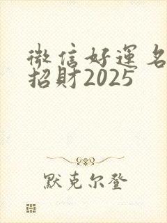 微信好运名字 招财2025