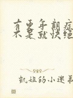 有更年期症状是不是就快绝经了