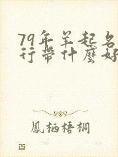 79年羊起名五行带什么好封面