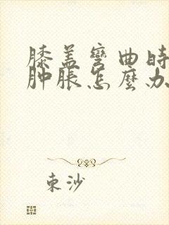 膝盖弯曲时疼痛肿胀怎么办