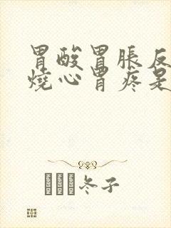 胃酸胃胀反酸水烧心胃疼是怎么回事