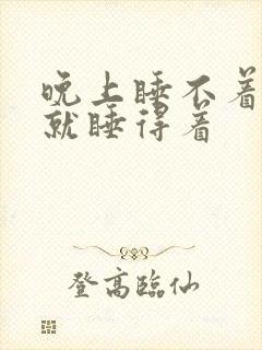 晚上睡不着白天就睡得着