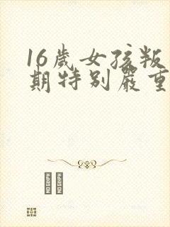 16岁女孩叛逆期特别严重怎么办封面