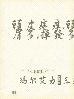 头皮瘙痒,头皮屑多,掉发多油怎么办?