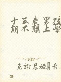 十五岁男孩叛逆期不想上学