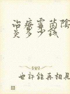 治疗霉菌阴道发炎多少钱