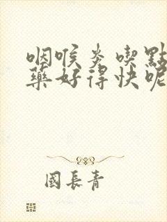 咽喉炎吃点什么药好得快呢