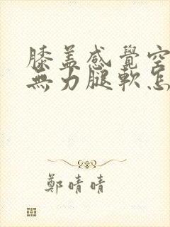 膝盖感觉空空的无力腿软怎么回事