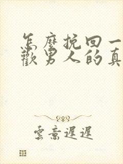 怎么挽回一个喜欢男人的真心