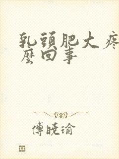 乳头肥大疼是怎么回事