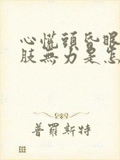 心慌头昏眼花四肢无力是怎么回事