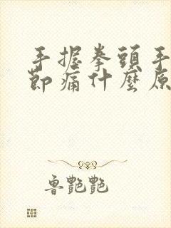 手握拳头手指关节痛什么原因