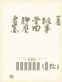 肩胛骨跳着疼是怎么回事