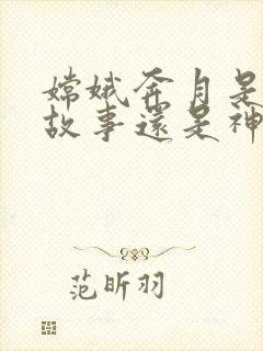 嫦娥奔月是寓言故事还是神话故事