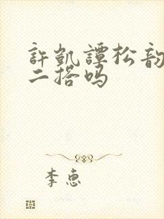 许凯谭松韵有望二搭吗