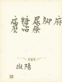 病糖尿脚麻木怎么治疗