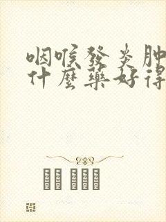 咽喉发炎肿痛吃什么药好得快