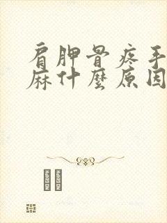 肩胛骨疼手麻脚麻什么原因引起