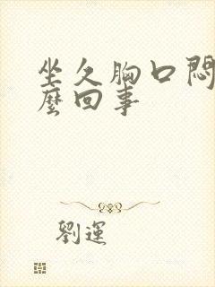 坐久胸口闷堵怎么回事