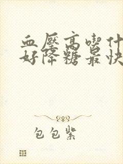 血压高吃什么最好降糖最快最有效