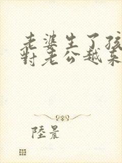 老婆生了孩子后对老公越来越冷淡