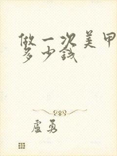 做一次美甲大概多少钱