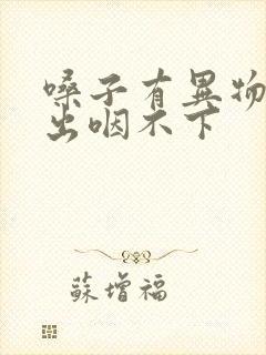 嗓子有异物咳不出咽不下