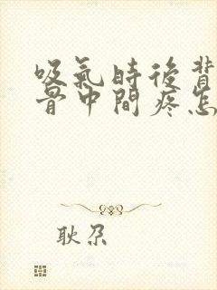 吸气时后背肩胛骨中间疼怎么回事