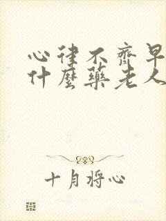 心律不齐早搏吃什么药老人