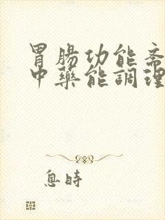 胃肠功能紊乱喝中药能调理吗