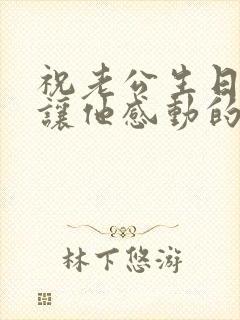 祝老公生日快乐让他感动的句子