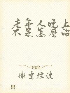 老年人晚上睡眠不足怎么治