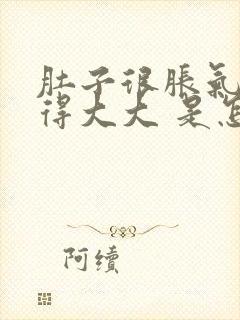 肚子很胀气 鼓得大大 是怎么回事