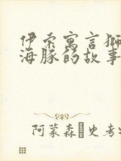 伊索寓言狮子和海豚的故事