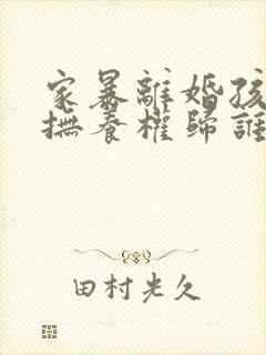 家暴离婚孩子的抚养权归谁