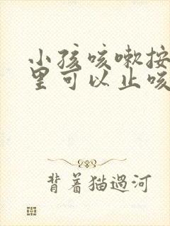 小孩咳嗽按摩哪里可以止咳