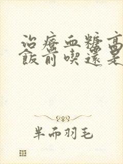 治疗血糖高的药饭前吃还是饭后吃封面