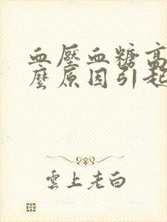 血压血糖高是什么原因引起的封面