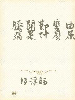 膝关节弯曲就疼痛是什么原因