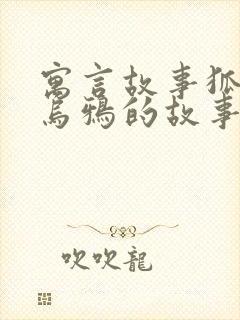 寓言故事狐狸和乌鸦的故事