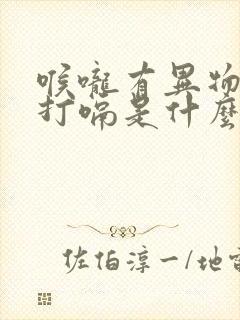 喉咙有异物感还打嗝是什么原因