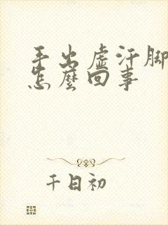 手出虚汗脚冰凉怎么回事