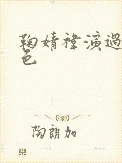 鞠婧祎演过的角色