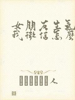 女朋友生气删了我微信怎么办