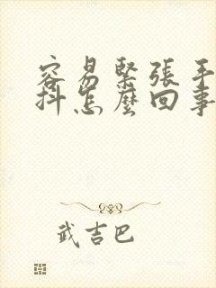 容易紧张手抖头抖怎么回事