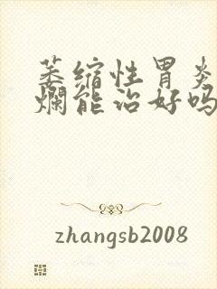 萎缩性胃炎加糜烂能治好吗