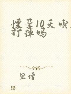 怀孕10天吃药打掉吗