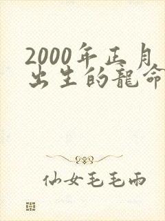 2000年正月出生的龙命运如何